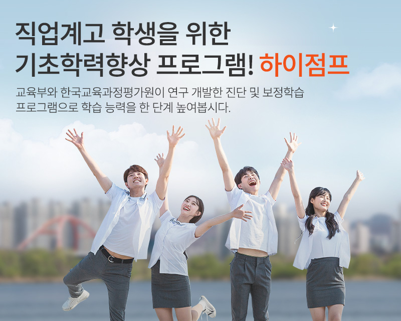 직업계고 학생을 위한 기초학력향상프로그램! 하이점프 교육부와 한국교육과정평가원이 연구 개발한 진단 및 동영상 콘텐츠 학습 프로그램으로 학습 능력을 한 단계 높여봅시다.